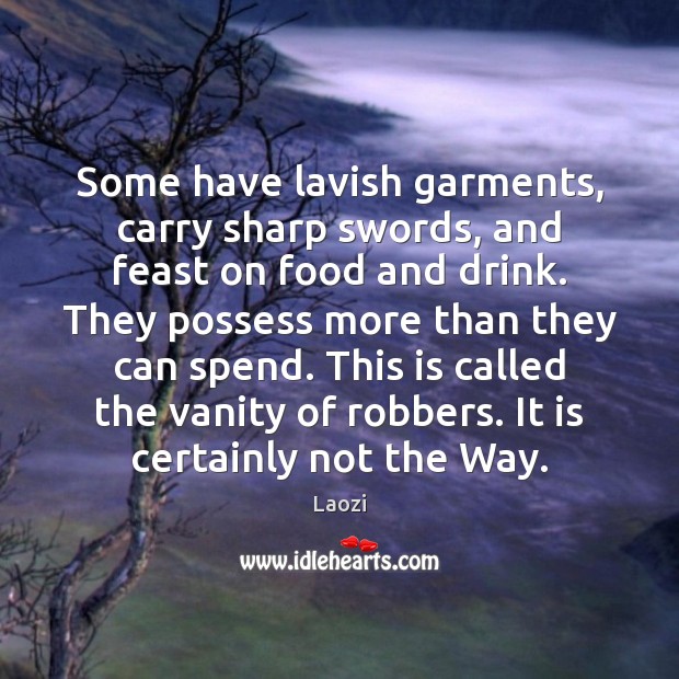 Some have lavish garments, carry sharp swords, and feast on food and Laozi Picture Quote