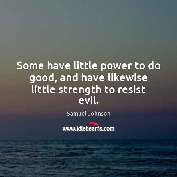 Some have little power to do good, and have likewise little strength to resist evil. Image