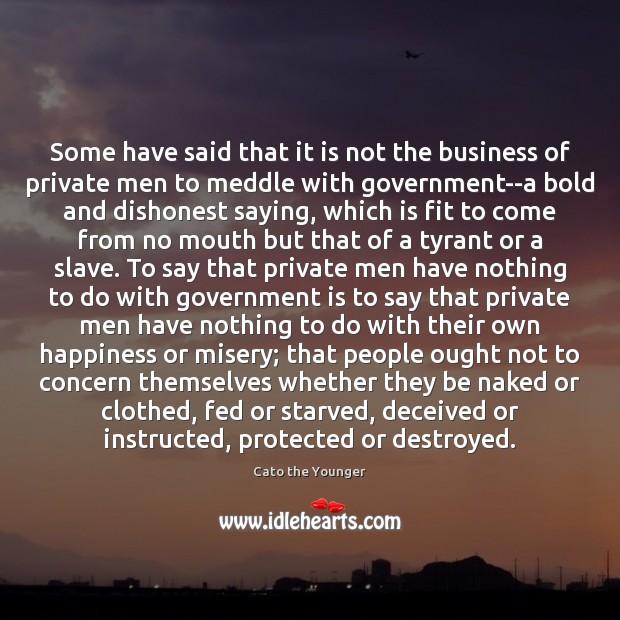 Some have said that it is not the business of private men Government Quotes Image