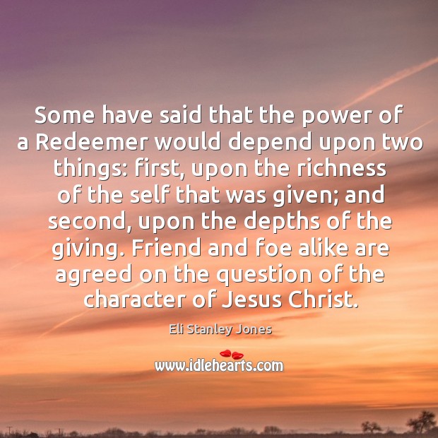 Some have said that the power of a redeemer would depend upon two things: first Eli Stanley Jones Picture Quote