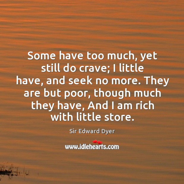 Some have too much, yet still do crave; I little have, and seek no more. Image