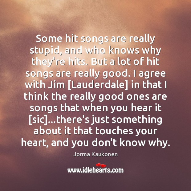 Some hit songs are really stupid, and who knows why they’re hits. Agree Quotes Image