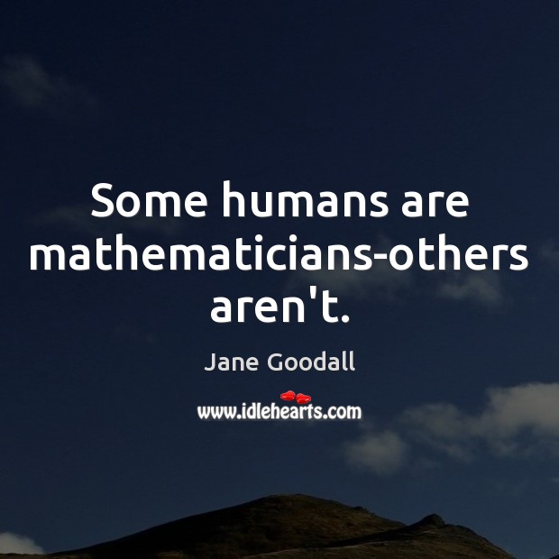 Some humans are mathematicians-others aren’t. Jane Goodall Picture Quote