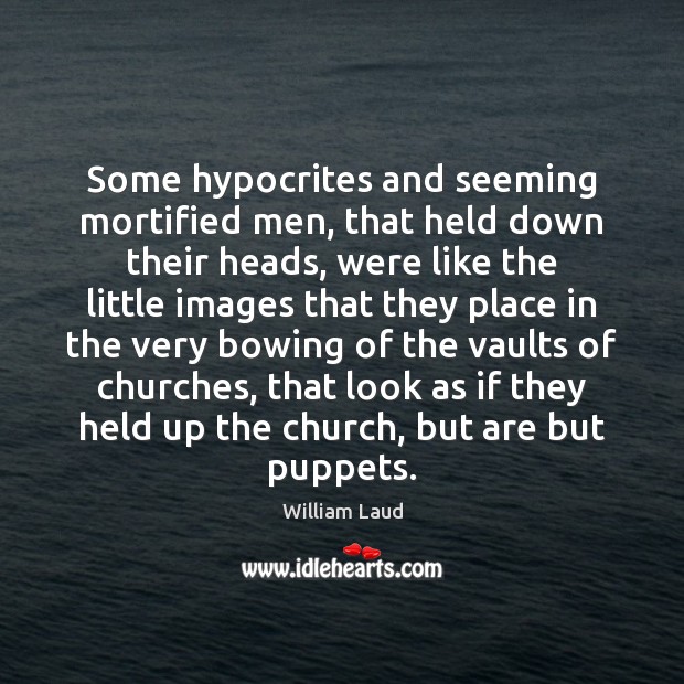 Some hypocrites and seeming mortified men, that held down their heads, were William Laud Picture Quote