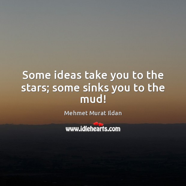 Some ideas take you to the stars; some sinks you to the mud! Mehmet Murat Ildan Picture Quote
