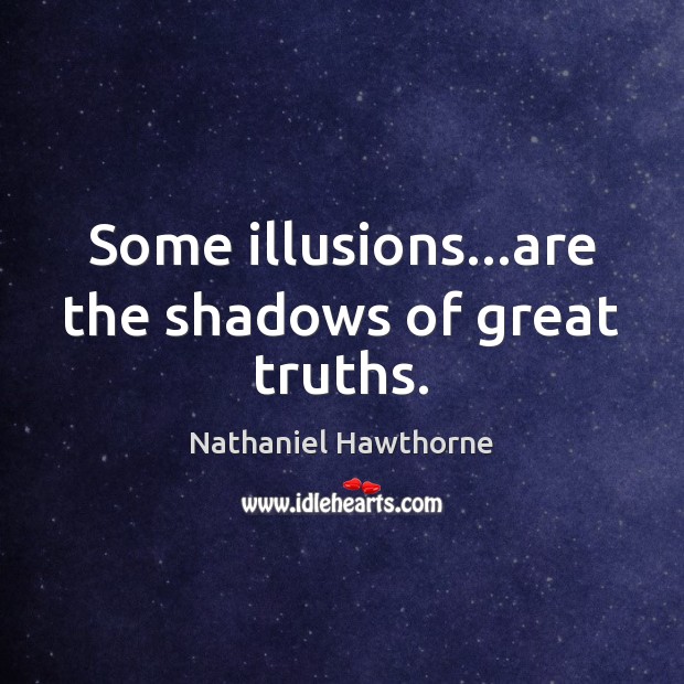 Some illusions…are the shadows of great truths. Nathaniel Hawthorne Picture Quote