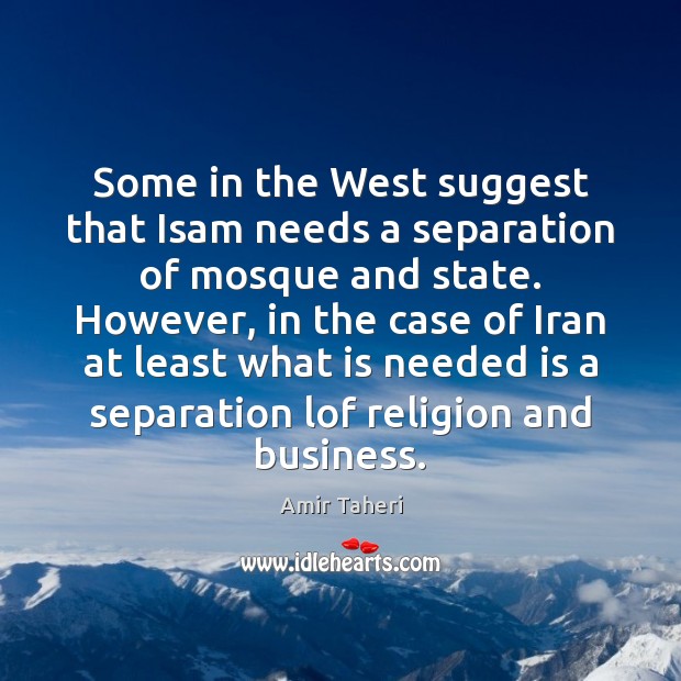 Some in the West suggest that Isam needs a separation of mosque Amir Taheri Picture Quote
