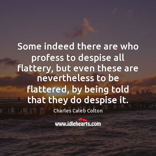 Some indeed there are who profess to despise all flattery, but even Charles Caleb Colton Picture Quote