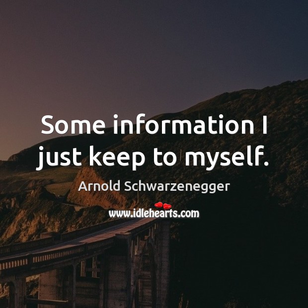 Some information I just keep to myself. Arnold Schwarzenegger Picture Quote