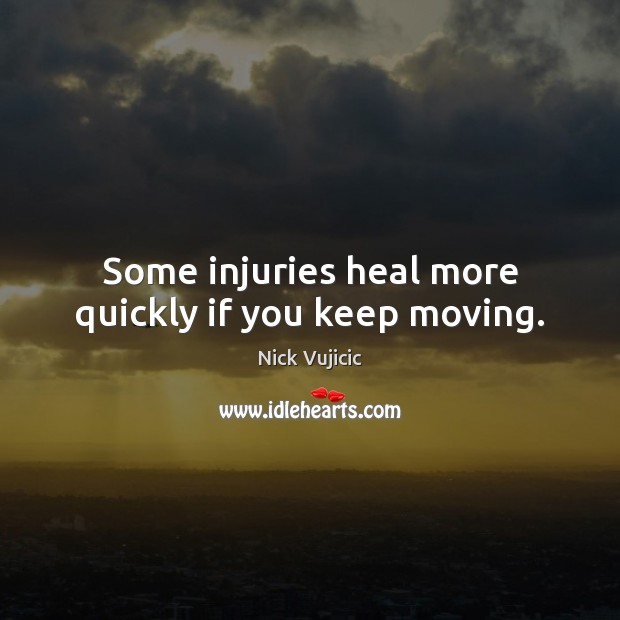 Some injuries heal more quickly if you keep moving. Nick Vujicic Picture Quote