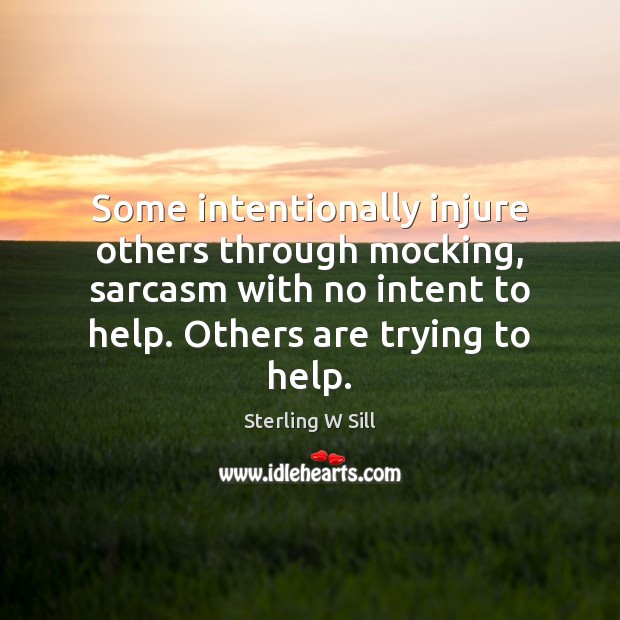 Some intentionally injure others through mocking, sarcasm with no intent to help. Sterling W Sill Picture Quote