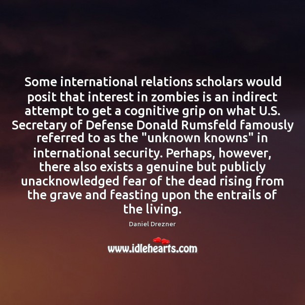 Some international relations scholars would posit that interest in zombies is an Daniel Drezner Picture Quote