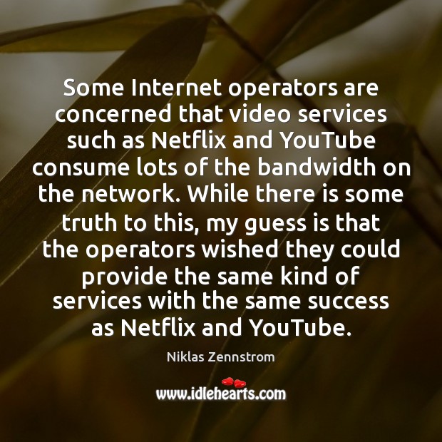 Some Internet operators are concerned that video services such as Netflix and Niklas Zennstrom Picture Quote