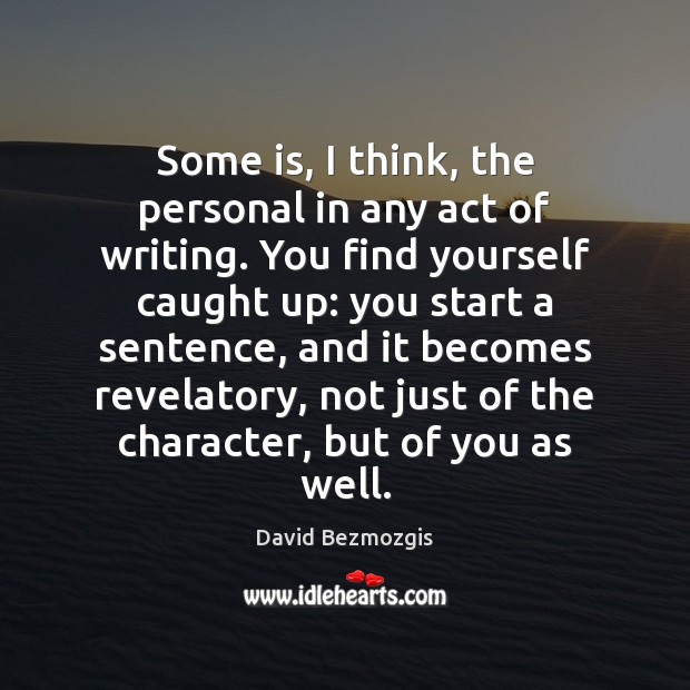 Some is, I think, the personal in any act of writing. You David Bezmozgis Picture Quote