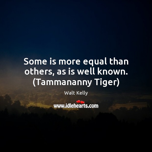 Some is more equal than others, as is well known. (Tammananny Tiger) Walt Kelly Picture Quote