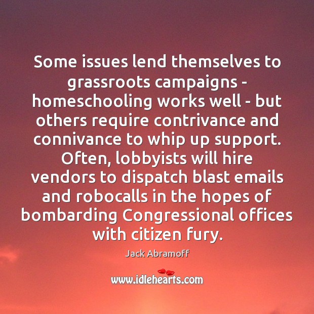 Some issues lend themselves to grassroots campaigns – homeschooling works well – Jack Abramoff Picture Quote