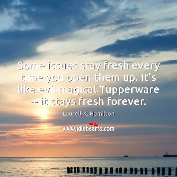 Some issues stay fresh every time you open them up. It’s like Laurell K. Hamilton Picture Quote