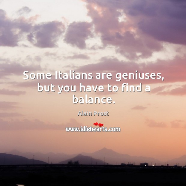 Some italians are geniuses, but you have to find a balance. Alain Prost Picture Quote