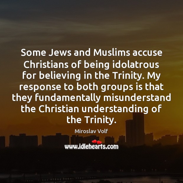Some Jews and Muslims accuse Christians of being idolatrous for believing in Miroslav Volf Picture Quote