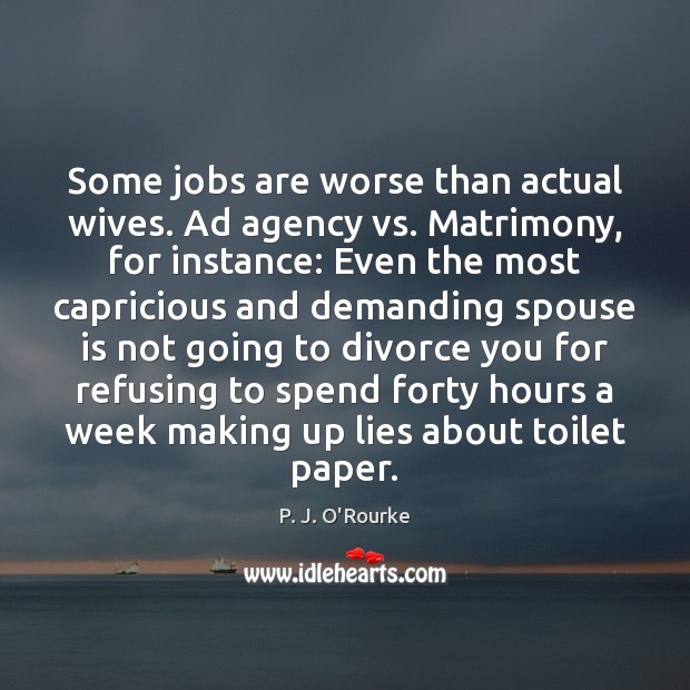 Some jobs are worse than actual wives. Ad agency vs. Matrimony, for P. J. O’Rourke Picture Quote