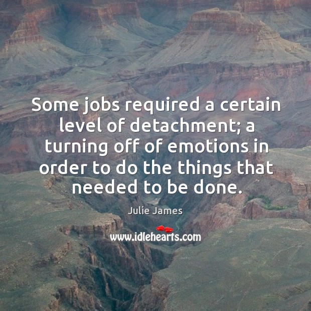 Some jobs required a certain level of detachment; a turning off of Julie James Picture Quote