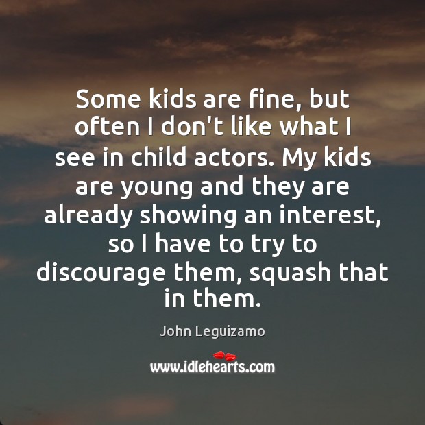 Some kids are fine, but often I don’t like what I see John Leguizamo Picture Quote