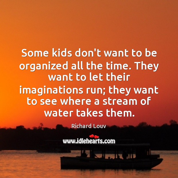 Some kids don’t want to be organized all the time. They want Richard Louv Picture Quote