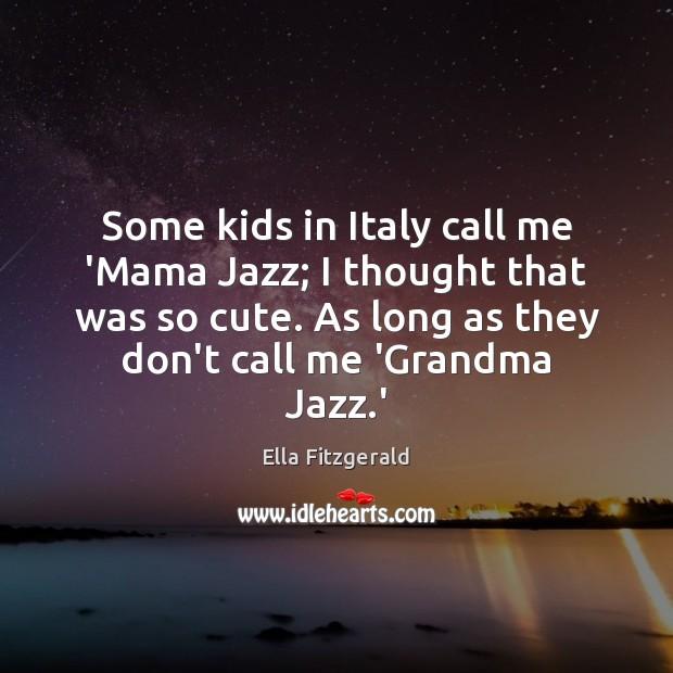 Some kids in Italy call me ‘Mama Jazz; I thought that was Image
