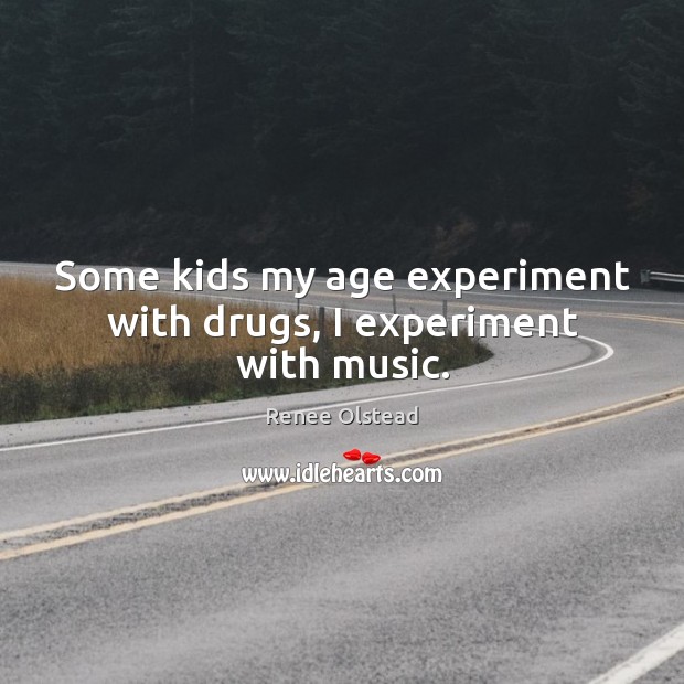 Some kids my age experiment with drugs, I experiment with music. Renee Olstead Picture Quote