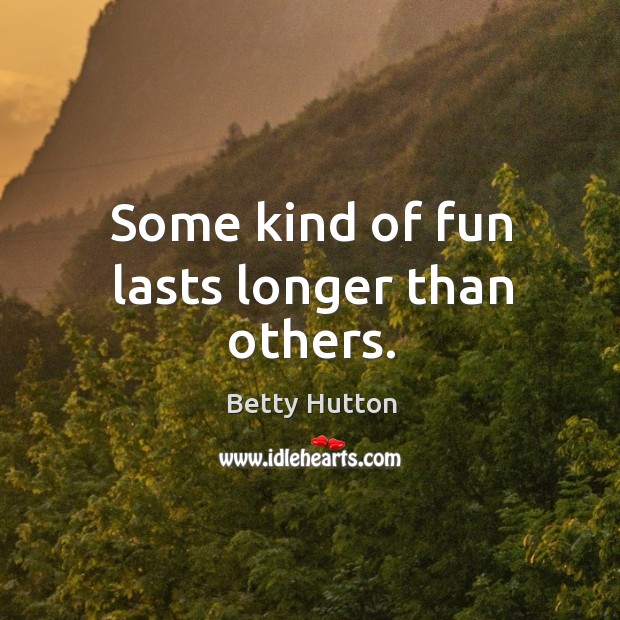 Some kind of fun lasts longer than others. Image