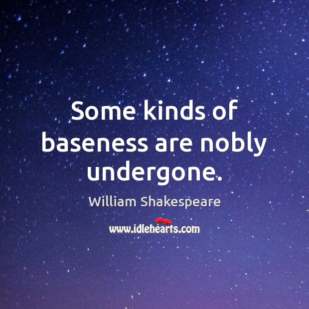 Some kinds of baseness are nobly undergone. Image