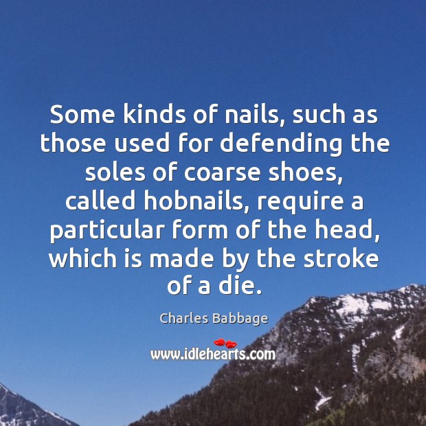 Some kinds of nails, such as those used for defending the soles of coarse shoes, called Charles Babbage Picture Quote