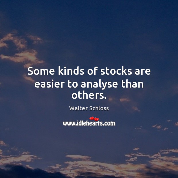 Some kinds of stocks are easier to analyse than others. Walter Schloss Picture Quote