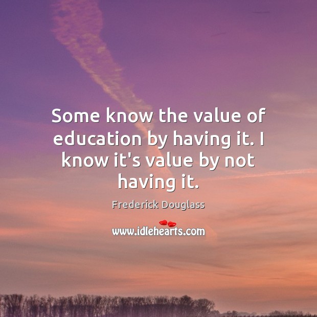 Some know the value of education by having it. I know it’s value by not having it. Value Quotes Image