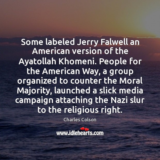 Some labeled Jerry Falwell an American version of the Ayatollah Khomeni. People Charles Colson Picture Quote
