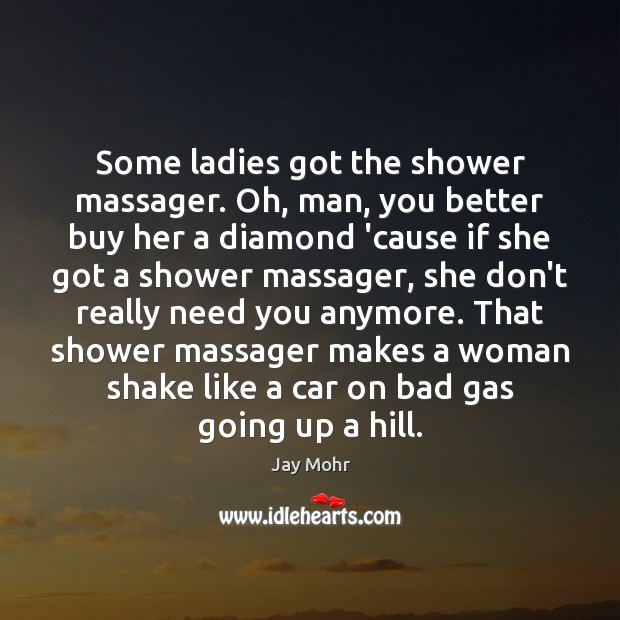 Some ladies got the shower massager. Oh, man, you better buy her Jay Mohr Picture Quote
