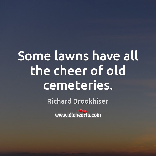 Some lawns have all the cheer of old cemeteries. Richard Brookhiser Picture Quote