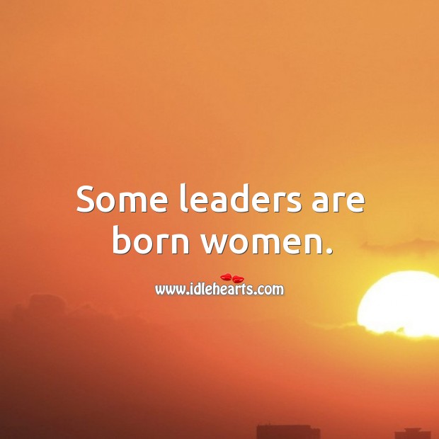 Some leaders are born women. 