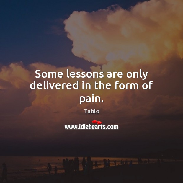 Some lessons are only delivered in the form of pain. Tablo Picture Quote