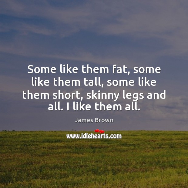 Some like them fat, some like them tall, some like them short, James Brown Picture Quote