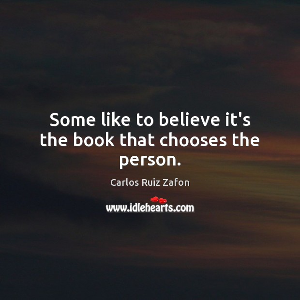 Some like to believe it’s the book that chooses the person. Carlos Ruiz Zafon Picture Quote