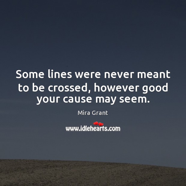 Some lines were never meant to be crossed, however good your cause may seem. Mira Grant Picture Quote