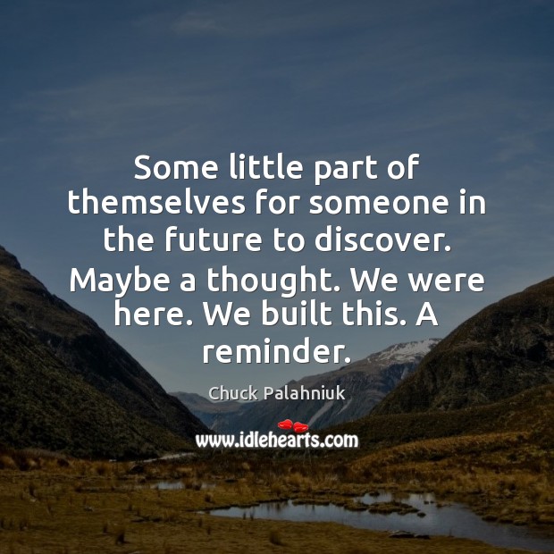 Some little part of themselves for someone in the future to discover. Image