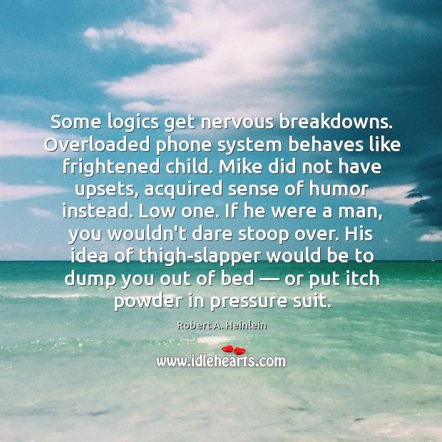 Some logics get nervous breakdowns. Overloaded phone system behaves like frightened child. 