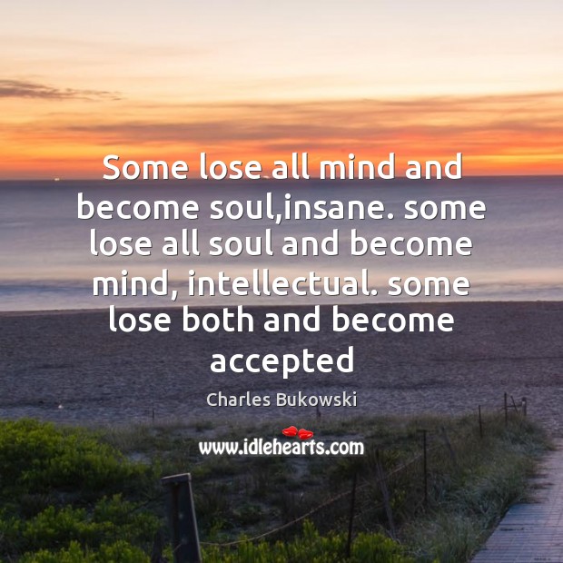 Some lose all mind and become soul,insane. some lose all soul Charles Bukowski Picture Quote