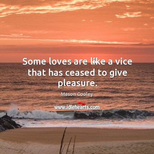Some loves are like a vice that has ceased to give pleasure. Mason Cooley Picture Quote