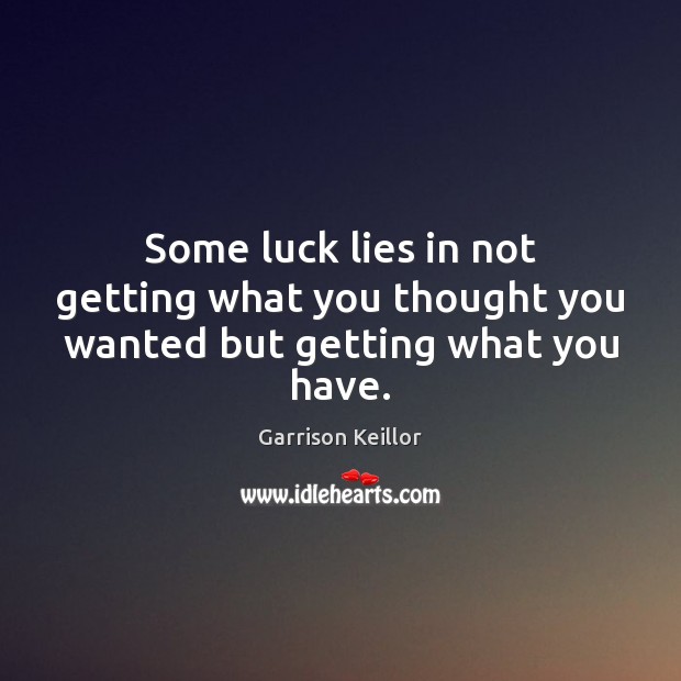 Some luck lies in not getting what you thought you wanted but getting what you have. Garrison Keillor Picture Quote