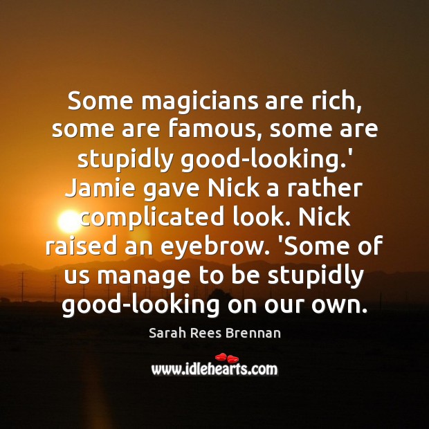 Some magicians are rich, some are famous, some are stupidly good-looking.’ Sarah Rees Brennan Picture Quote