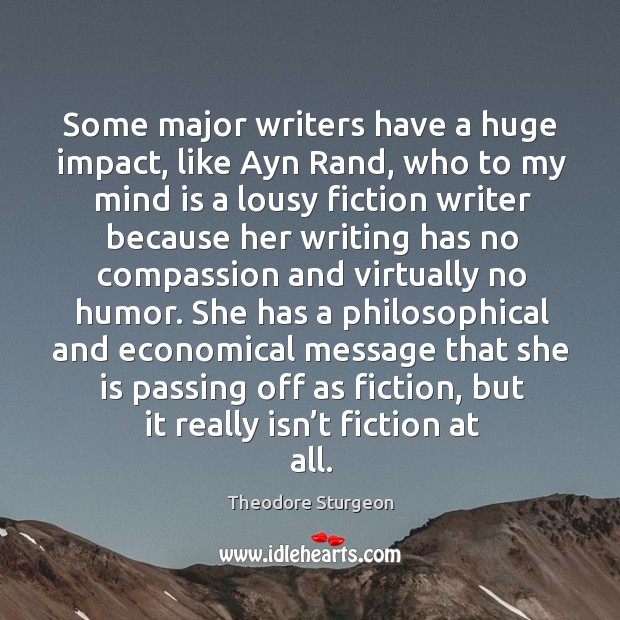 Some major writers have a huge impact, like ayn rand, who to my mind is a lousy fiction Theodore Sturgeon Picture Quote