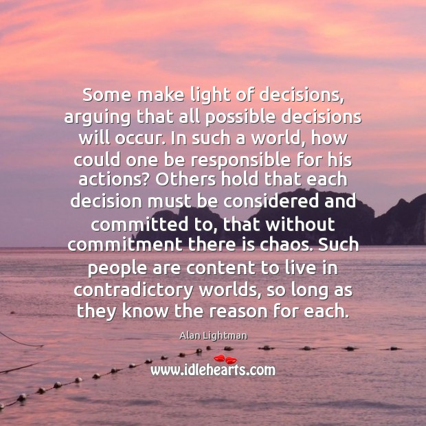 Some make light of decisions, arguing that all possible decisions will occur. Alan Lightman Picture Quote